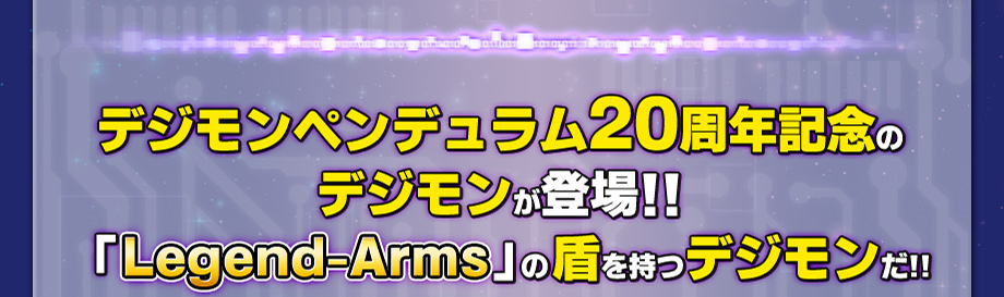 デジモンペンデュラム20周年記念の デジモンが登場!! 「Legend-Arms」の盾を持つデジモンだ!!