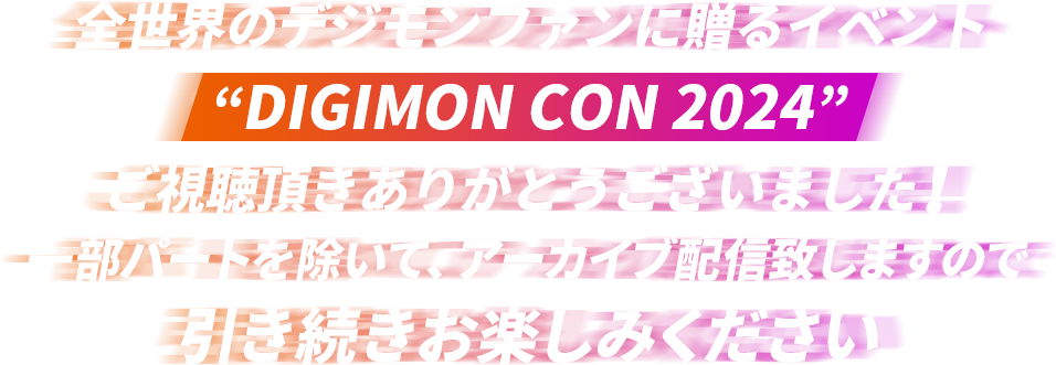 全世界のデジモンファンに贈るイベント“DIGIMON CON2024”ご視聴頂きありがとうございました！一部パートを除いて、アーカイブ配信致しますので、引き続きお楽しみください